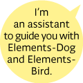 I’m assistant to guide you with Elements-Dog and Elements-Bird.